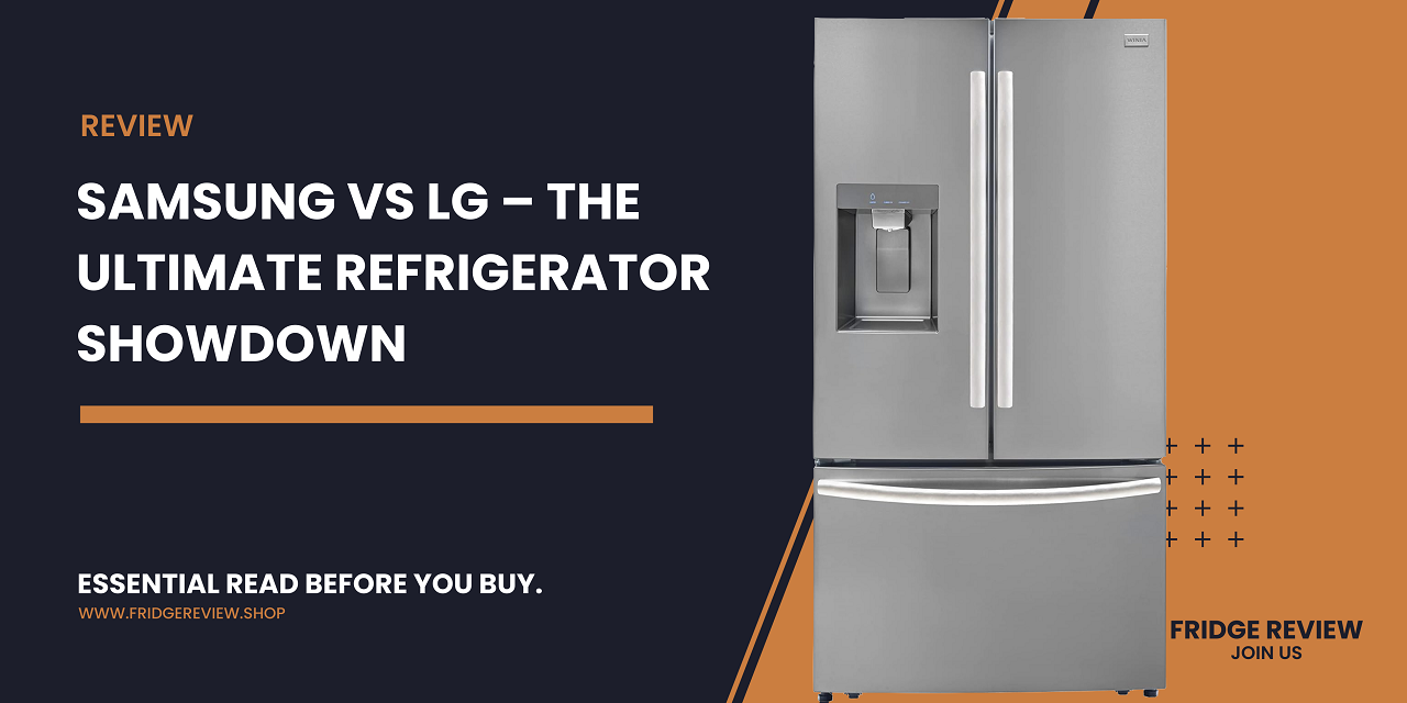 Samsung vs LG – The Ultimate Refrigerator Showdown